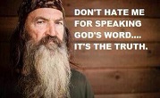Image of Pictured: Phil Robertson, the Patriarch of the family in Duck Dynasty.Some claim that we should separate religious and moral values from political or economic issues. However, just as the human person is an integrated whole and you cannot separate the soul and the body, the body politic is an integrated whole.There is a moral basis to a truly free society. You cannot separate moral values from our common life together. To do so threatens the foundation of our Civil Order. In his down home, folksy way, without all the words people like me use, Phil Robertson says all of this. However, he does so in a way which not only rings true but moves people to reach down into their hearts and clear out all of the rubbish we have accumulated. 